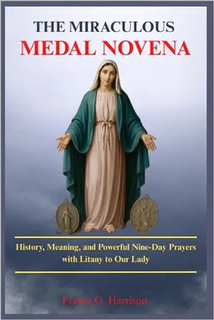 The Miraculous Medal Novena: History, Meaning, and Powerful Nine-Day Prayers with Litany to Our Lady by G. Harrison, Francis