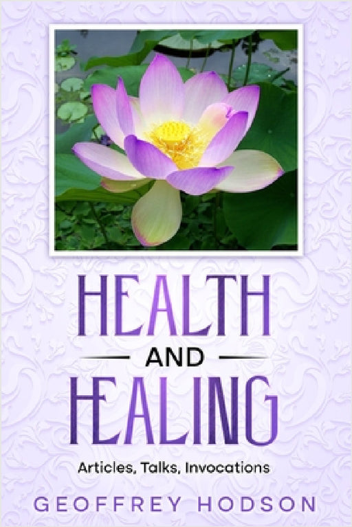 Health and Healing: Articles, Talks, Invocations by Nathaniel Altman, Geoffrey Hodson