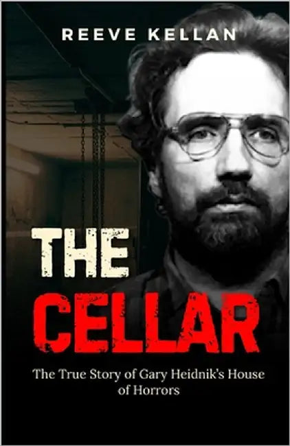 The Cellar: The True Story of Gary Heidnik's House of Horrors (A True Crime Novel) by Kellan, Reeve