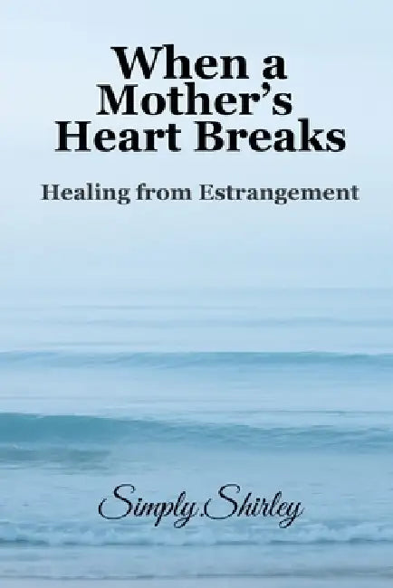 When a Mother's Heart Breaks: Healing from Estrangement by Simply Shirley