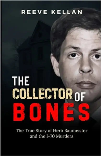 The Collector of Bones: The True Story of Herb Baumeister and the I-70 Murders (A True Crime Novel) by Kellan, Reeve