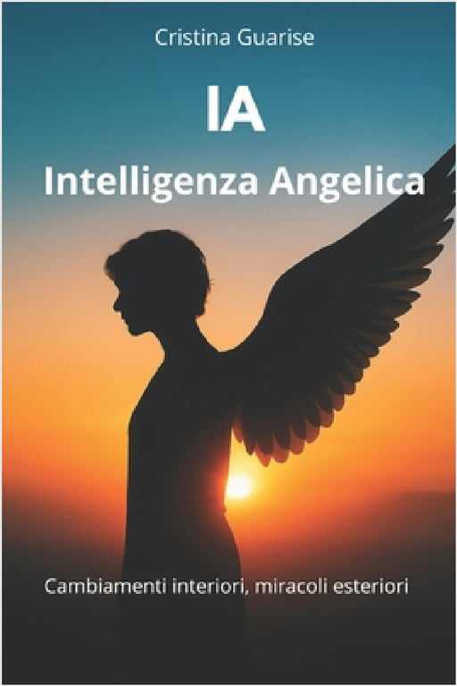 IA - Intelligenza Angelica: Cambiamenti interiori, miracoli esteriori by Cristina Guarise
