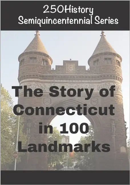 250History Semiquincentennial Series: The Story of Connecticut In 100 Landmarks by Gelbert, Doug