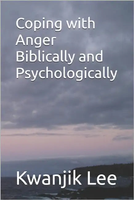 Coping with Anger Biblically and Psychologically by Lee, Kwanjik