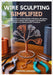 Wire Sculpting Simplified: A Complete Step-by-Step Guide to Bending, Wrapping, and Weaving Creative Wire Designs from Beginner Projects to Advanced DI by Memphis Leonard