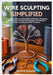 Wire Sculpting Simplified: A Complete Step-by-Step Guide to Bending, Wrapping, and Weaving Creative Wire Designs from Beginner Projects to Advanced DI by Leonard, Memphis