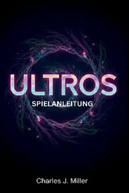 Ultros-Spielanleitung: Ein vollständiges Spielerhandbuch zur Beherrschung der Zyklen, Geheimnisse und Mysterien von The Sarcophagus by Charles J. Miller