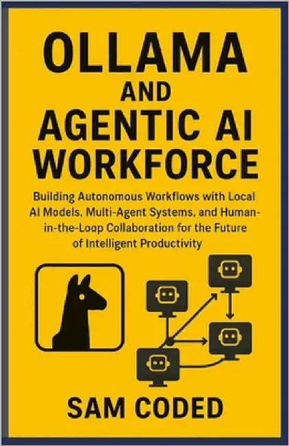 Ollama and Agentic AI Workforce: Building Autonomous Workflows with Local AI Models, Multi-Agent Systems, and Human-in-the-Loop Collaboration for the by Coded, Sam