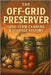 The Off-Grid Preserver: Long-Term Canning & Storage Systems by Reid, Morgan
