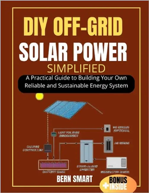 DIY Off-Grid Solar Power Simplified: A Practical Guide to Building Your Own Reliable and Sustainable Energy System by Smart, Bern