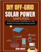 DIY Off-Grid Solar Power Simplified: A Practical Guide to Building Your Own Reliable and Sustainable Energy System by Smart, Bern