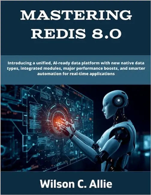 Mastering Redis 8.0: Introducing a unified, AI-ready data platform with new native data types, integrated modules, major performance boosts, and smart by Allie, Wilson C.