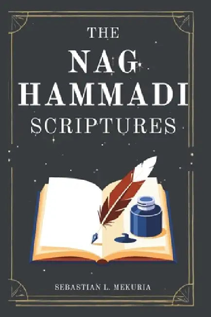 THE NAG HAMMADI SCRIPTURES - Voices the Church Tried to Bury: Rediscovering lost gospels, challenging orthodoxy, and reclaiming spiritual insight by Sebastian L. Mekuria