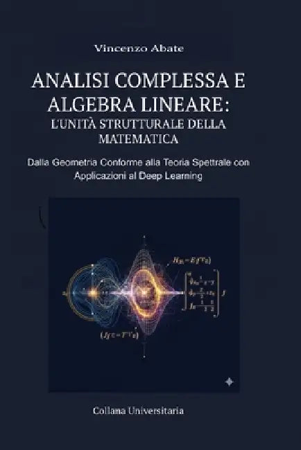 Analisi Complessa E Algebra Lineare: L'Unità Strutturale Della Matematica: Dalla Geometria Conforme Alla Teoria Spettrale Con Applicazioni Al Deep Lea by Abate Vincenzo