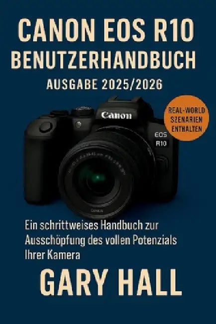 Canon EOS R10 Benutzerhandbuch Ausgabe 2025/2026: Ein schrittweises Handbuch zur Ausschöpfung des vollen Potenzials Ihrer Kamera by Gary Hall
