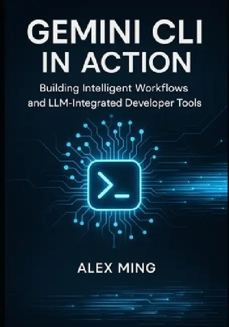 Gemini CLI in Action: Building Intelligent Workflows and LLM-Integrated Developer Tools by Alex Ming