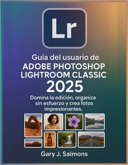 Guía del usuario de Adobe Photoshop Lightroom Classic 2025: Domina la edición, organiza sin esfuerzo y crea fotos impresionantes. by Gary J. Salmons, Gary J. Salmons