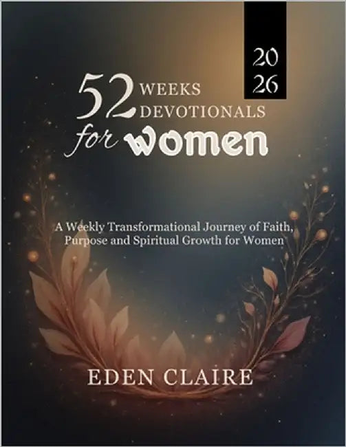 52 Weeks Devotional for Women: A Weekly Transformational Journey of Faith, Purpose, and Spiritual Growth for Women by Claire, Eden