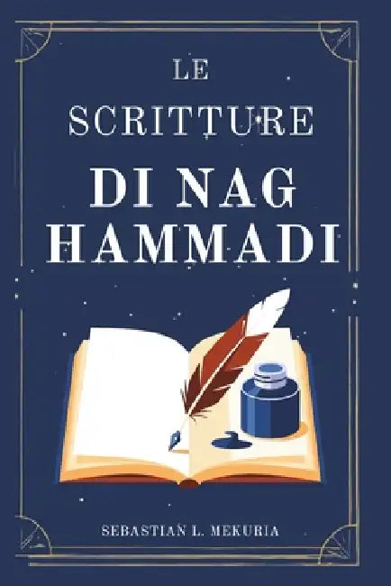 LE SCRITTURE DI NAG HAMMADI - Le voci che la Chiesa ha cercato di seppellire: Riscrivere i vangeli perduti, sfidare l'ortodossia e recuperare la sagge by Sebastian L. Mekuria
