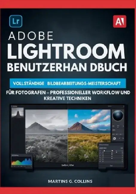 Adobe Lightroom Benutzerhandbuch: Vollständige Bildbearbeitungs-Meisterschaft für Fotografen - Professioneller Workflow und kreative Techniken by Martins G. Collins
