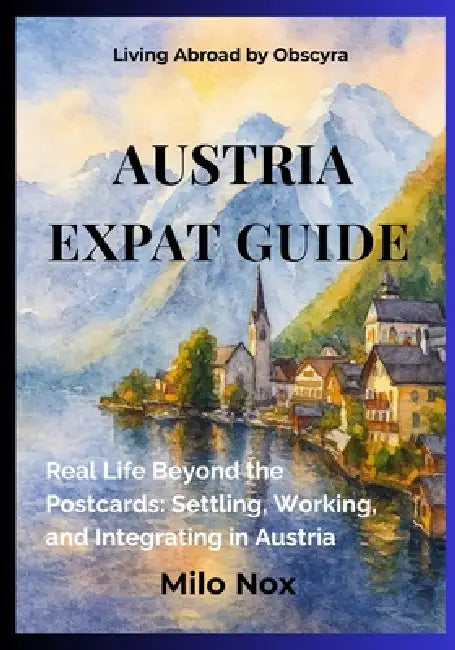 Austria Expat Guide: Real Life Beyond the Postcards: Settling, Working, and Integrating in Austria by Milo Nox