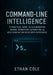 Command-Line Intelligence: A Practical Guide to AI-Augmented Coding, Workflow Automation, and Next-Generation Developer Experience by Ethan Cole