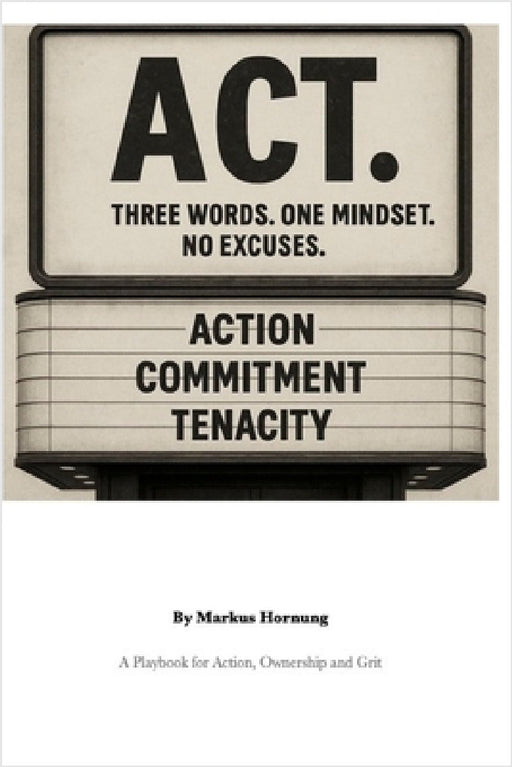 Act.: Three Words. One Mindset. No Excuses. - A Playbook for Action, Ownership and Grit by Markus Hornung