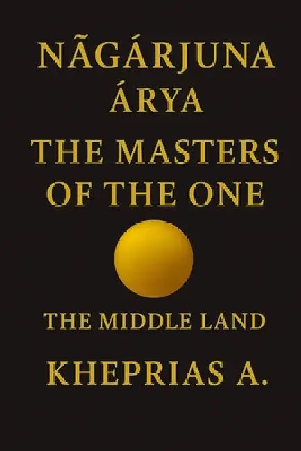 Nāgārjuna Ārya The Masters of the One: The Middle Way - Canada Edition by Kheprias A