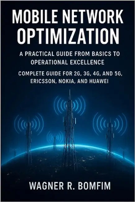 Mobile Network Optimization: A Practical Guide from Basics to Operational Excellence - Complete Guide for 2G, 3G, 4G, and 5G, Ericsson, Nokia, and Hua by Bomfim, Wagner Romano