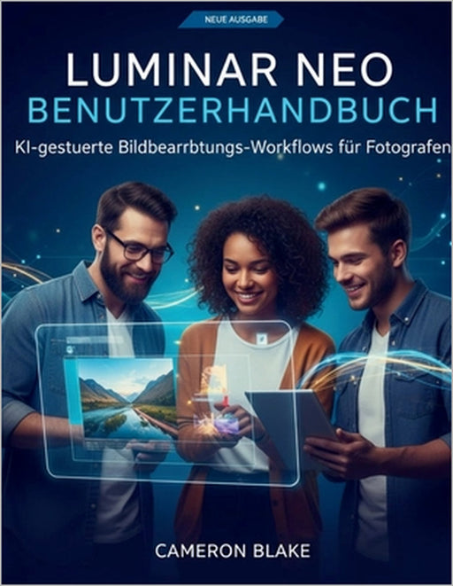 Luminar Neo Benutzerhandbuch: KI-gesteuerte Bildbearbeitungs-Workflows für Fotografen by Cameron Blake