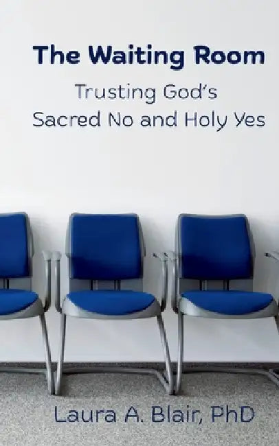The Waiting Room: Trusting God's Sacred No and Holy Yes by Laura A. Blair