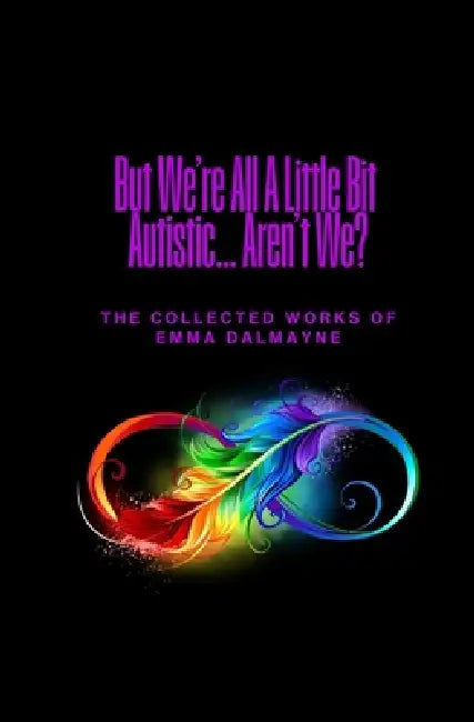 But We're All A Little Bit Autistic... Aren't We?: The Collected Works Of Emma Dalmayne by David Gray-Hammond, Emma Dalmayne