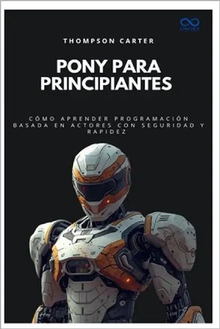 Pony para principiantes: Cómo aprender programación basada en actores con seguridad y rapidez by Carter, Thompson