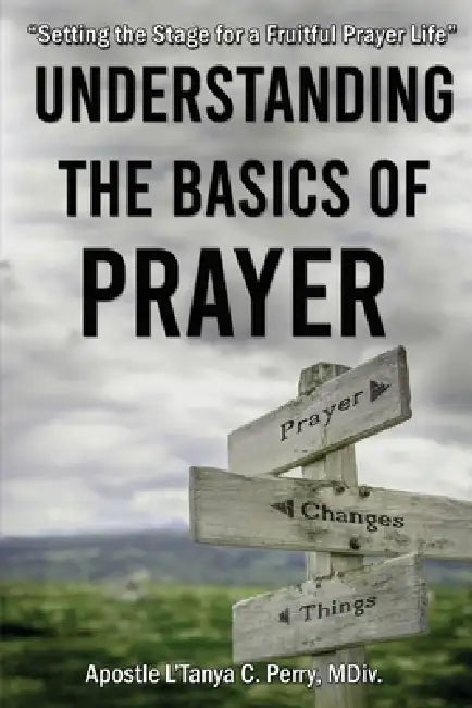 Understanding the Basics of Prayer: A Practical Guide to a Powerful Prayer Life by L'Tanya Perry