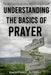 Understanding the Basics of Prayer: A Practical Guide to a Powerful Prayer Life by L'Tanya Perry