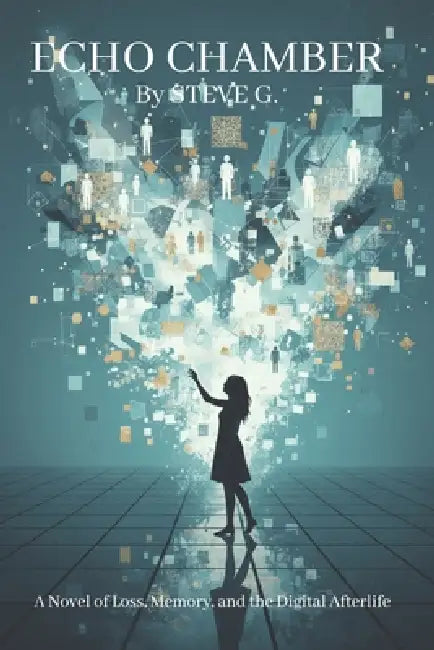 Echo Chamber: A Novel of Loss, Memory and the Digital Afterlife by Steve G