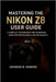 Mastering the Nikon Z8 User Guide: A Complete Photography and Filmmaking Guide for Professionals and Enthusiasts by Johnson B. Edward