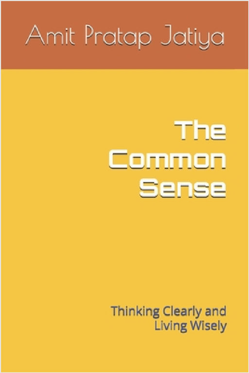 The Common Sense: Thinking Clearly and Living Wisely by Amit Pratap Jatiya