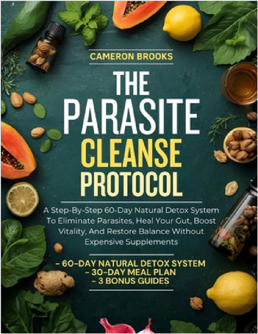 The Parasite Cleanse Protocol: A Step-By-Step 60-Day Natural Detox System To Eliminate Parasites, Heal Your Gut, Boost Vitality, And Restore Balance W by Cameron Brooks