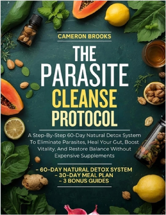 The Parasite Cleanse Protocol: A Step-By-Step 60-Day Natural Detox System To Eliminate Parasites, Heal Your Gut, Boost Vitality, And Restore Balance W by Cameron Brooks