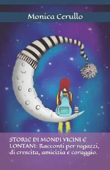 Storie Di Mondi Vicini E Lontani: Racconti per ragazzi, di crescita, amicizia e coraggio. by Monica Cerullo