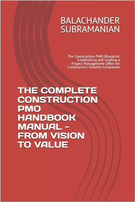 The Complete Construction Pmo Handbook Manual - From Vision to Value: The Construction PMO Blueprint: Establishing and Leading a Project Management Of by Subramanian, Balachander
