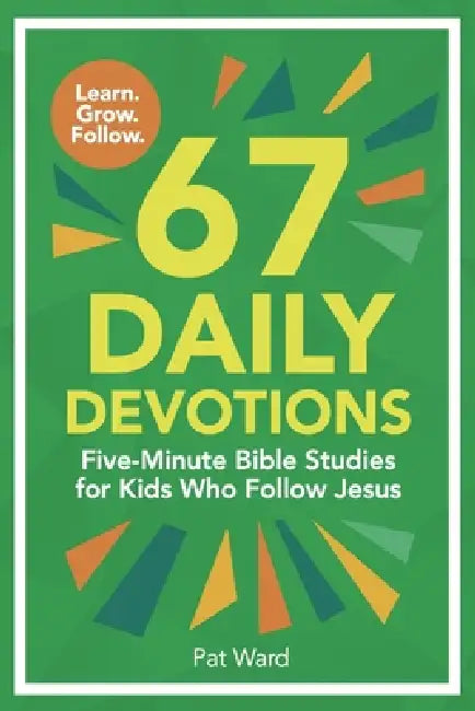 67 Daily Devotions: Five-Minute Bible Studies for Kids Who Follow Jesus by Pat Ward