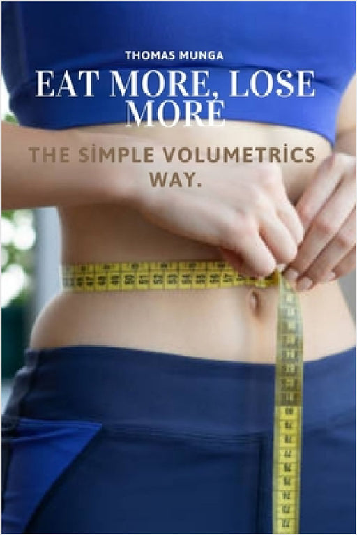 Eat More, Lose More: The Simple Volumetrics Way: A Science-Backed Guide to Eating More, Feeling Full, and Losing Weight Naturally by Thomas Munga