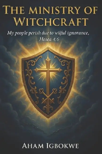 The Ministry of Witchcraft: My people perish due to wilful ignorance, Hosea 4:6 by Aham Igbokwe