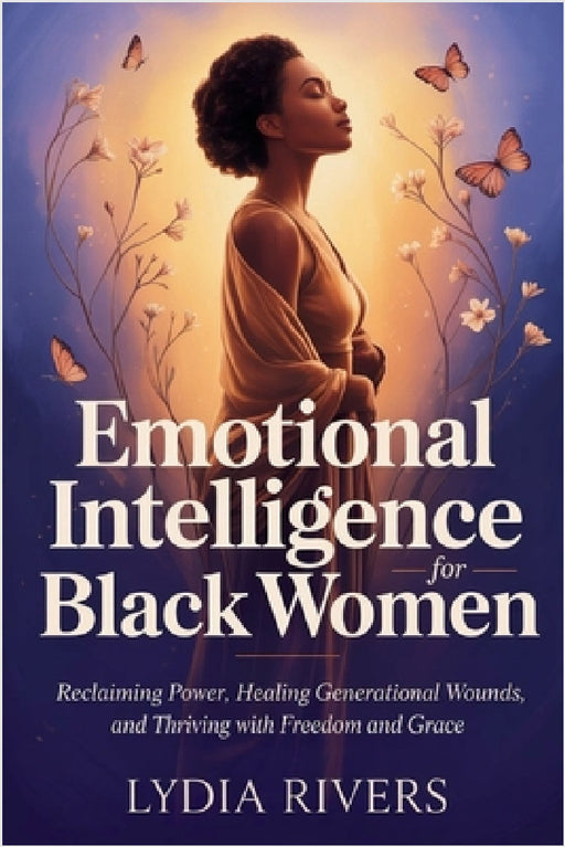 Emotional intelligence for black women: Reclaiming Power, Healing Generational Wounds, and Thriving with Freedom and Grace by Lydia Rivers