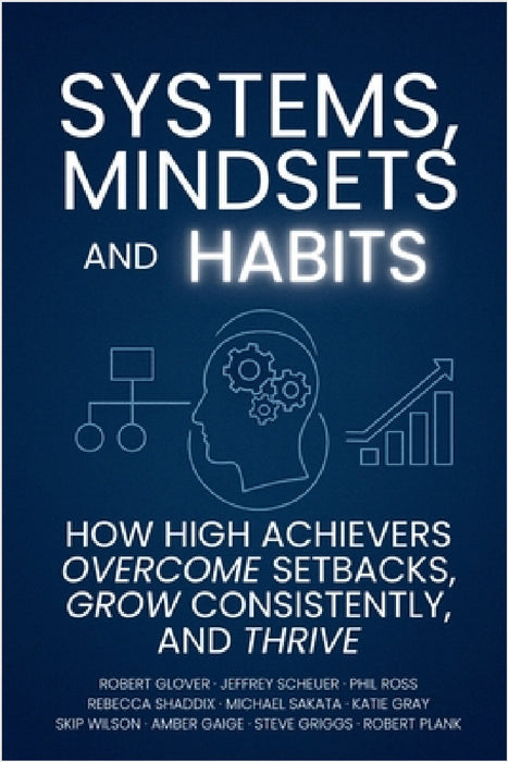 Systems, Mindsets and Habits: How High Achievers Overcome Setbacks, Grow Consistently, and Thrive by Skip Wilson, Amber Gaige, Rebecca Shaddix