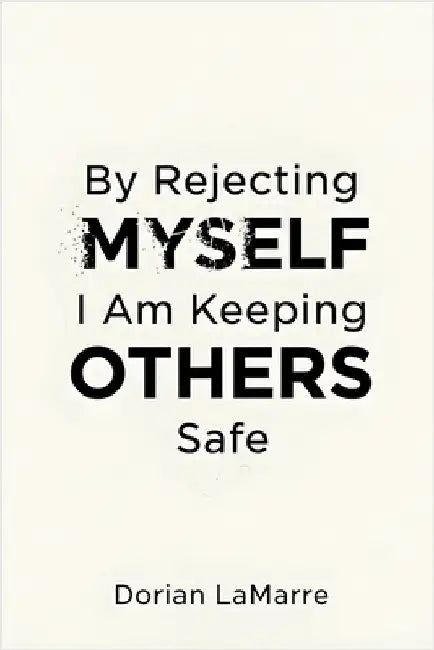 By Rejecting Myself, I Am Keeping Others Safe: Why You Believe Your Self-Worth Is Dangerous by Lamarre, Dorian