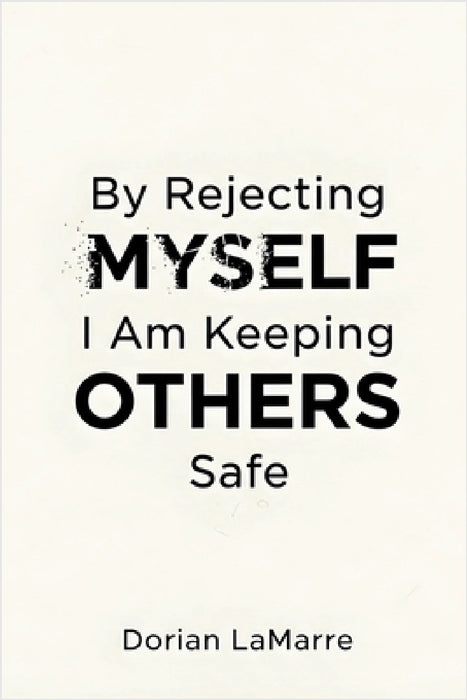 By Rejecting Myself, I Am Keeping Others Safe: Why You Believe Your Self-Worth Is Dangerous by Dorian Lamarre