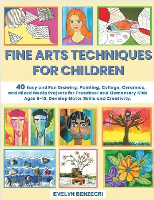 Fine Arts Techniques for Children: 40 Easy and Fun Drawing, Painting, Collage, Ceramics and Mixed Media Projects for Preschool and Elementary Kids Age by Agüero, Alexis